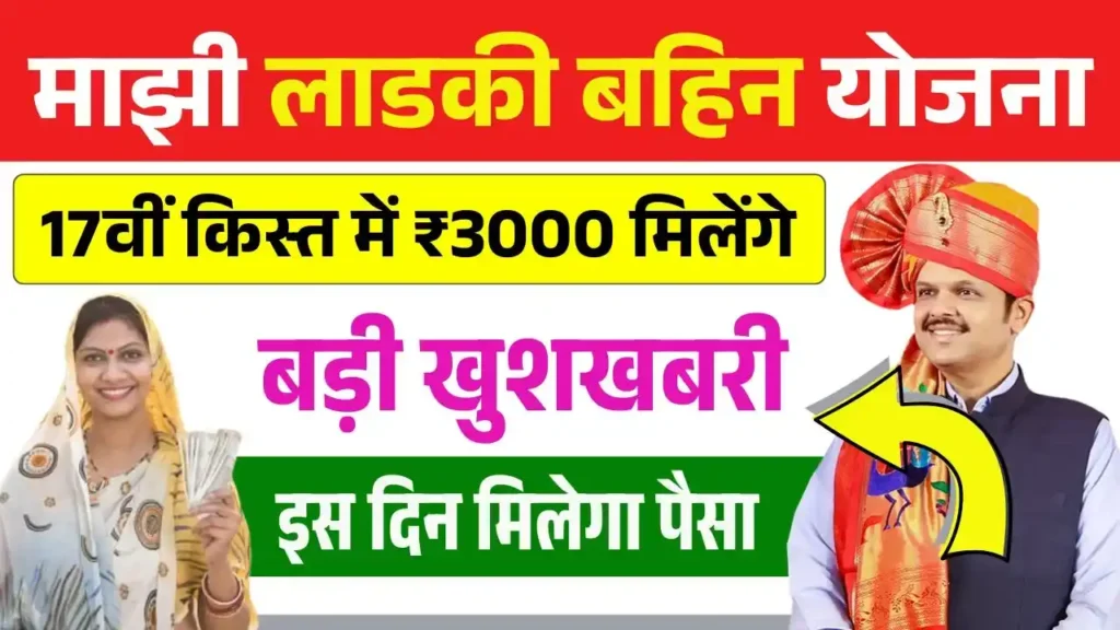 Ladki Bahin Yojana 17th Installment Update: 17वीं किस्त में महिलाओ को ₹3000 मिलेंगे, इस दिन खाते में आएगा पैसा