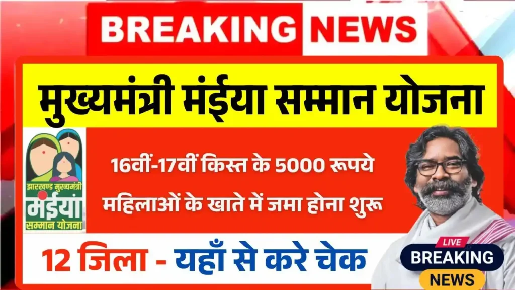 मंईयां सम्मान योजना 16वीं-17वीं किस्त का पैसा 5000 रूपये 12 जिलों की महिलाओं के खाते में जमा होना शुरू, यहाँ से करे चेक – Maiya Samman Yojana 16th 17th Installment Out