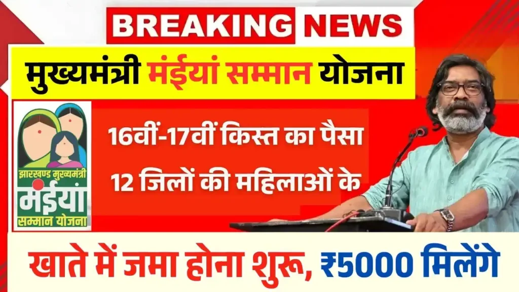 मंईयां सम्मान योजना 16वीं-17वीं किस्त का पैसा 12 जिलों की महिलाओं के खाते में जमा होना शुरू, ₹5000 मिलेंगे – Maiya Samman Yojana 16th 17th Installment Release