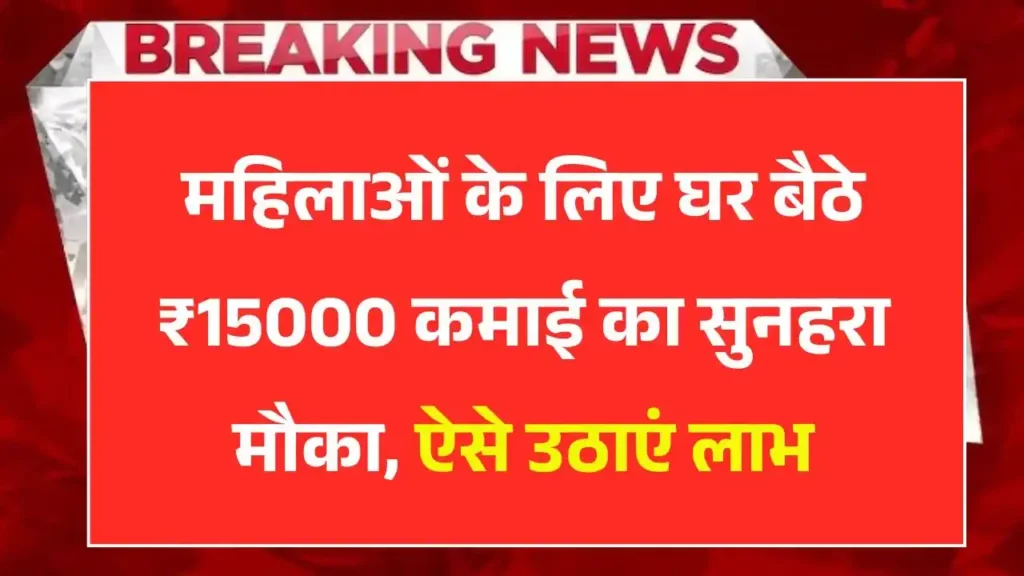 महिलाओं के लिए घर बैठे ₹15000 तक कमाई का सुनहरा मौका, Work From Home Jobs का ऐसे उठाएं लाभ